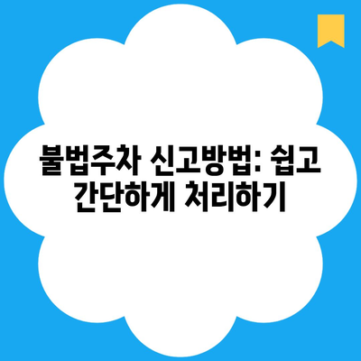 불법주차 신고방법: 쉽고 간단하게 처리하기