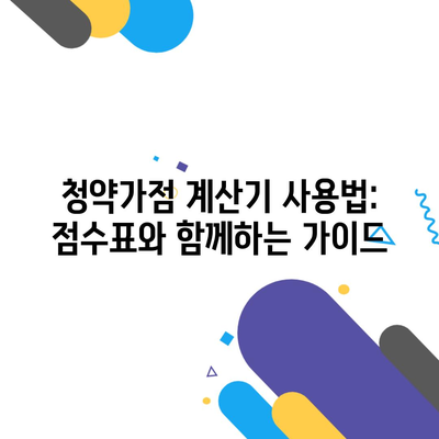 청약가점 계산기 사용법: 점수표와 함께하는 가이드