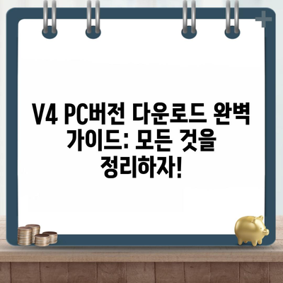 V4 PC버전 다운로드 완벽 가이드: 모든 것을 정리하자!