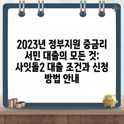 2023년 정부지원 중금리 서민 대출의 모든 것: 사잇돌2 대출 조건과 신청 방법 안내