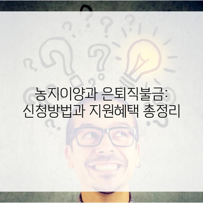 농지이양과 은퇴직불금: 신청방법과 지원혜택 총정리