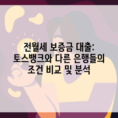 전월세 보증금 대출: 토스뱅크와 다른 은행들의 조건 비교 및 분석