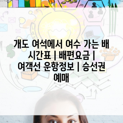 개도 여석에서 여수 가는 배 시간표 | 배편요금 | 여객선 운항정보 | 승선권 예매