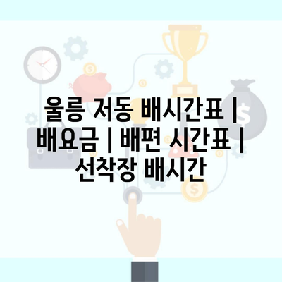 울릉 저동 배시간표 | 배요금 | 배편 시간표 | 선착장 배시간