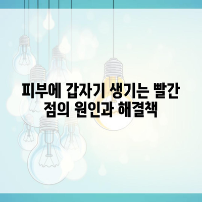 피부에 갑자기 생기는 빨간 점의 원인과 해결책