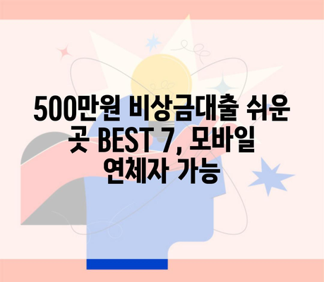 500만원 비상금대출 쉬운 곳 BEST 7, 모바일 연체자 가능