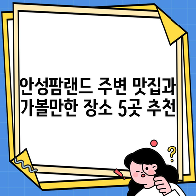 안성팜랜드 주변 맛집과 가볼만한 장소 5곳 추천