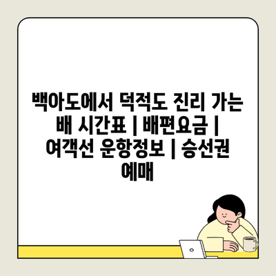 백아도에서 덕적도 진리 가는 배 시간표 | 배편요금 | 여객선 운항정보 | 승선권 예매