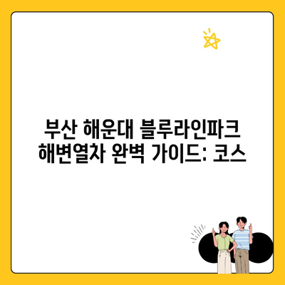 부산 해운대 블루라인파크 해변열차 완벽 가이드: 코스