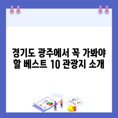 경기도 광주에서 꼭 가봐야 할 베스트 10 관광지 소개