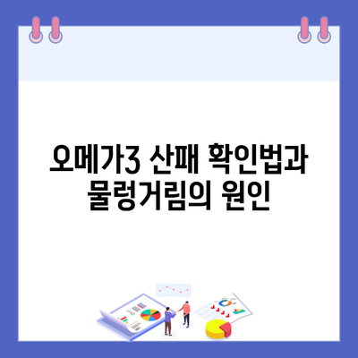 오메가3 산패 확인법과 물렁거림의 원인