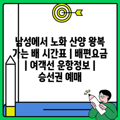 남성에서 노화 산양 왕복 가는 배 시간표 | 배편요금 | 여객선 운항정보 | 승선권 예매