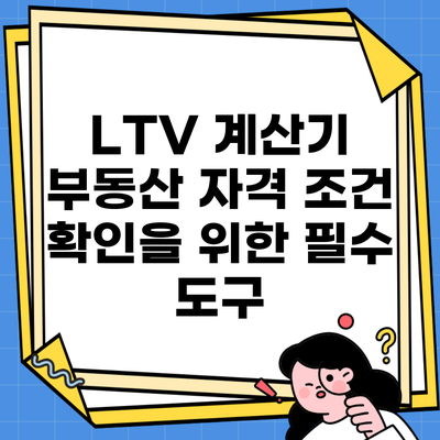 LTV 계산기 부동산 자격 조건 확인을 위한 필수 도구