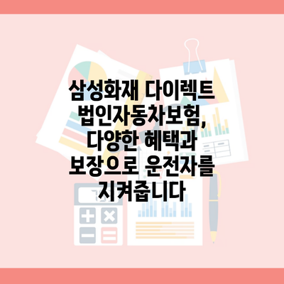 삼성화재 다이렉트 법인자동차보험, 다양한 혜택과 보장으로 운전자를 지켜줍니다