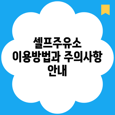 셀프주유소 이용방법과 주의사항 안내