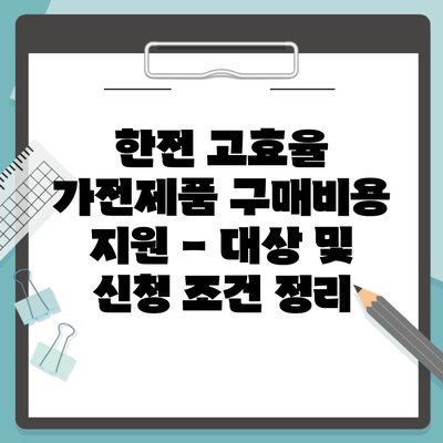 한전 고효율 가전제품 구매비용 지원 – 대상 및 신청 조건 정리