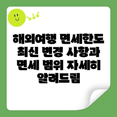 해외여행 면세한도 최신 변경 사항과 면세 범위 자세히 알려드림