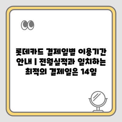 롯데카드 결제일별 이용기간 안내 | 전월실적과 일치하는 최적의 결제일은 14일