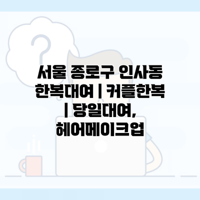 서울 종로구 인사동 한복대여 | 커플한복 | 당일대여, 헤어메이크업