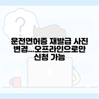 운전면허증 재발급 사진 변경…오프라인으로만 신청 가능