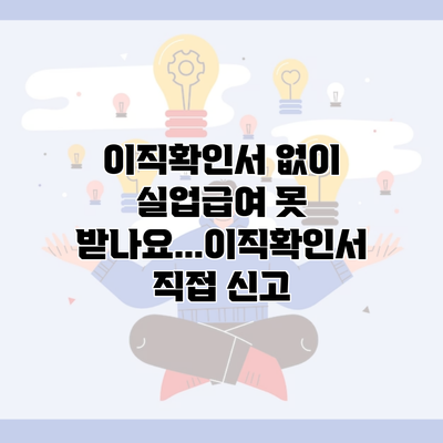 이직확인서 없이 실업급여 못 받나요…이직확인서 직접 신고