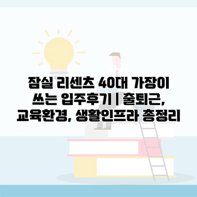 잠실 리센츠 40대 가장이 쓰는 입주후기 | 출퇴근, 교육환경, 생활인프라 총정리