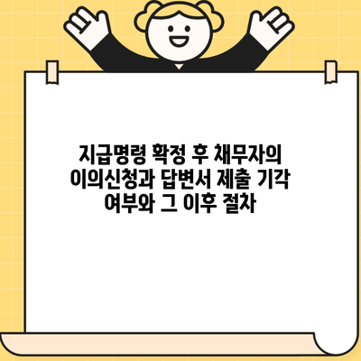 지급명령 확정 후 채무자의 이의신청과 답변서 제출 기각 여부와 그 이후 절차