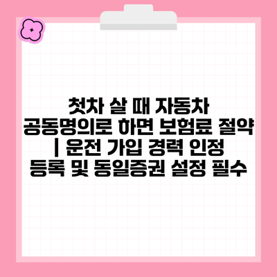 첫차 살 때 자동차 공동명의로 하면 보험료 절약 | 운전 가입 경력 인정 등록 및 동일증권 설정 필수