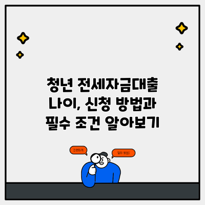 청년 전세자금대출 나이, 신청 방법과 필수 조건 알아보기