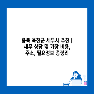 충북 옥천군 세무사 추천 | 세무 상담 및 기장 비용, 주소, 필요정보 총정리