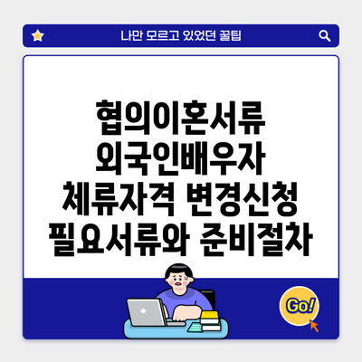 협의이혼서류 외국인배우자 체류자격 변경신청 필요서류와 준비절차