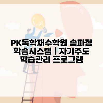 PK독학재수학원 송파점 학습시스템 | 자기주도 학습관리 프로그램