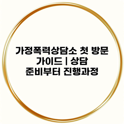 가정폭력상담소 첫 방문 가이드 | 상담 준비부터 진행과정