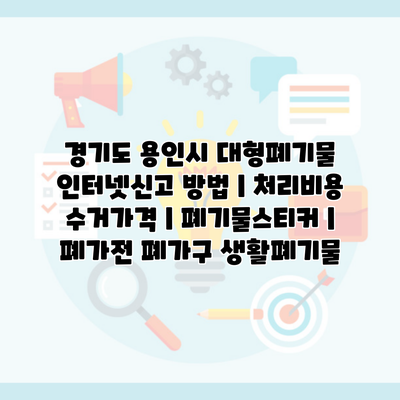 경기도 용인시 대형폐기물 인터넷신고 방법 | 처리비용 수거가격 | 폐기물스티커 | 폐가전 폐가구 생활폐기물