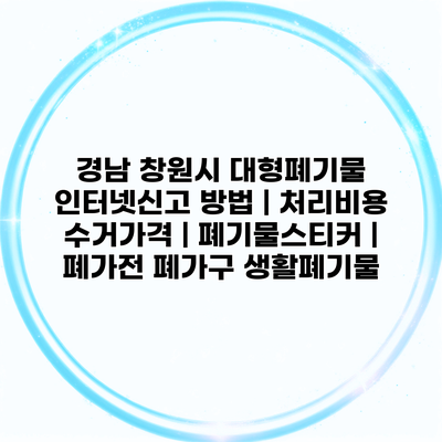 경남 창원시 대형폐기물 인터넷신고 방법 | 처리비용 수거가격 | 폐기물스티커 | 폐가전 폐가구 생활폐기물