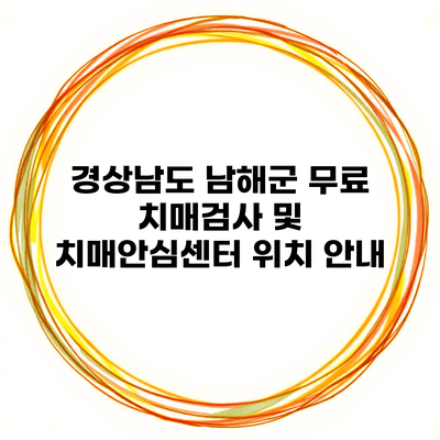 경상남도 남해군 무료 치매검사 및 치매안심센터 위치 안내