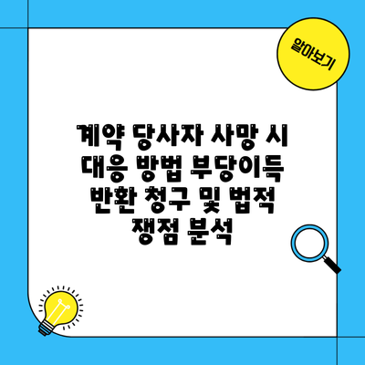 계약 당사자 사망 시 대응 방법 부당이득 반환 청구 및 법적 쟁점 분석