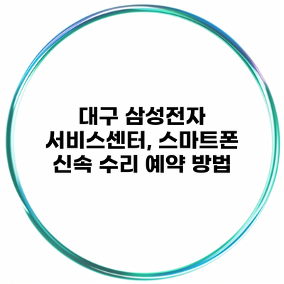 대구 삼성전자 서비스센터, 스마트폰 신속 수리 예약 방법