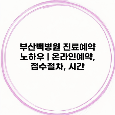 부산백병원 진료예약 노하우 | 온라인예약, 접수절차, 시간