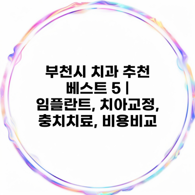 부천시 치과 추천 베스트 5 | 임플란트, 치아교정, 충치치료, 비용비교