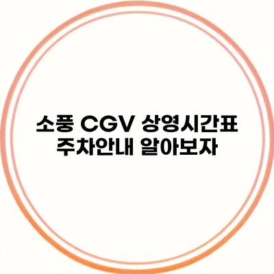 소풍 CGV 상영시간표 주차안내 알아보자