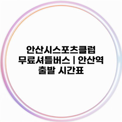 안산시스포츠클럽 무료셔틀버스 | 안산역 출발 시간표