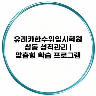 유레카한수위입시학원 상동 성적관리 | 맞춤형 학습 프로그램