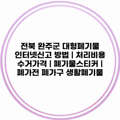 전북 완주군 대형폐기물 인터넷신고 방법 | 처리비용 수거가격 | 폐기물스티커 | 폐가전 폐가구 생활폐기물