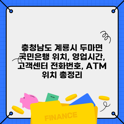 충청남도 계룡시 두마면 국민은행 위치, 영업시간, 고객센터 전화번호, ATM 위치 총정리