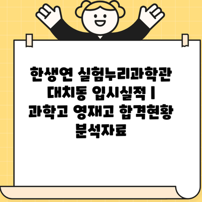 한생연 실험누리과학관 대치동 입시실적 | 과학고 영재고 합격현황 분석자료