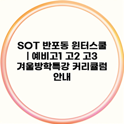 SOT 반포동 윈터스쿨 | 예비고1 고2 고3 겨울방학특강 커리큘럼 안내