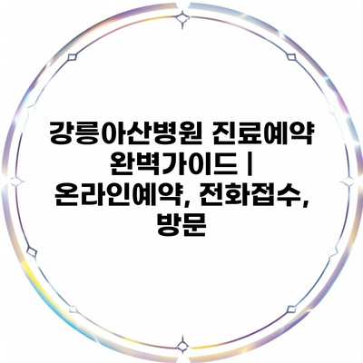 강릉아산병원 진료예약 완벽가이드 | 온라인예약, 전화접수, 방문