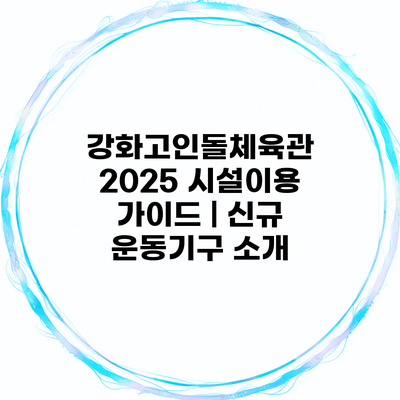 강화고인돌체육관 2025 시설이용 가이드 | 신규 운동기구 소개