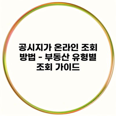 공시지가 온라인 조회 방법 – 부동산 유형별 조회 가이드